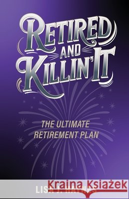 Retired and Killin' It: The Ultimate Retirement Plan Haynes, Lisa J. 9798987526125