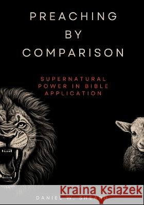 Preaching by Comparison: Supernatural Power in Bible Application Daniel W Sheard   9798987530924