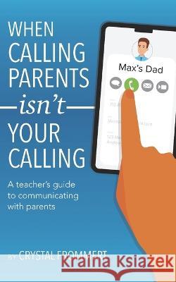 When Calling Parents Isn't Your Calling: A teacher's guide to communicating with parents Crystal Frommert   9798987543528 Road to Awesome, LLC