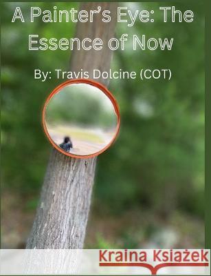 A Painter's Eye: The Essence of Now Travis Dolcine   9798987550403 Big Ca$hout LLC