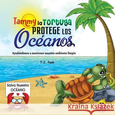 Tammy la Tortuga Protege Los Oceanos: Ayudandonos a Mantener Nuestro Ambiente Limpio T C Pask   9798987634448 T.C.Pask