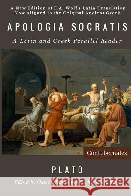 Apologia Socratis: A Latin and Greek Parallel Reader Friedrich August Wolf Garrett Dome Zachary Sowerby 9798987645642 Contubernales