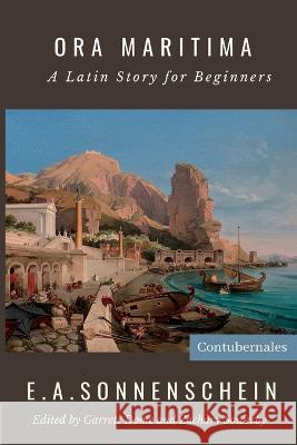 Ora Maritima: A Latin Story for Beginners Edward Adolf Sonnenschein Garrett Dome Zachary Sowerby 9798987645697 Contubernales