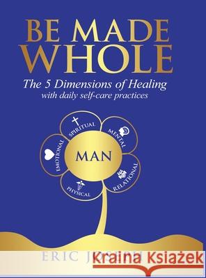 Be Made Whole: The 5 Dimensions of Healings with Daily Self-Help Practices Eric W Joseph 9798987715659