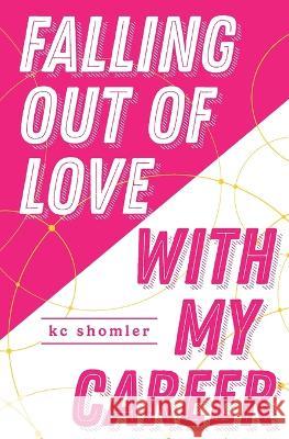 Falling Out of Love With My Career Kc Shomler   9798987757734 Bonfire Books Press, LLC
