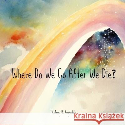 Where Do We Go After We Die? Kelsey Badger Reynolds Kelsey Badger Reynolds Kelsey Badger Reynolds 9798987765746