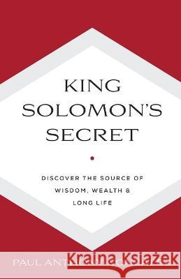 King Solomon's Secret: Discover the Source of Wisdom, Wealth & Long Life Paul Anthony Gonzalez   9798987791202