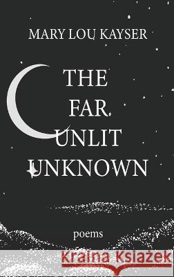 The Far Unlit Unknown Mary Lou Kayser   9798987792308