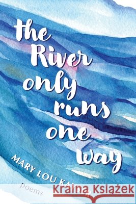 The River Only Runs One way Mary Lou Kayser 9798987792339