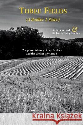 Three Fields (A Brother. A Sister. Anderson Burke Richard (Dick) Bradley  9798987870808