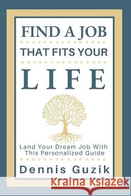 Find a Job That Fits Your Life: Land Your Dream Job With This Personalized Guide Dennis Guzik   9798987878309 Quail House Publishers