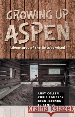 Growing Up Aspen: Adventures of the Unsupervised Andy Collen Chris Pomeroy Dean Jackson 9798987891308