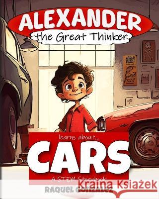 Alexander the Great Thinker learns about... Cars Steven Lindsey Raquel Gonzalez  9798987893807 Critical Creative Press