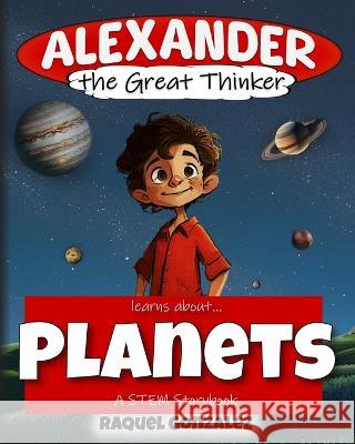 Alexander the Great Thinker learns about... Planets: A STEM Storybook Steven Lindsey Raquel Gonzalez  9798987893845 Critical Creative Press