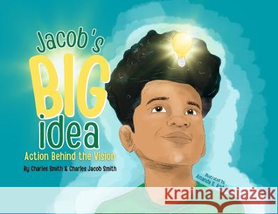 Jacob's Big Idea: Action Behind the Vision Charles Smith Charles J Smith  9798987896105 Charles M. Smith