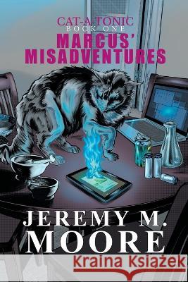 Marcus' Misadventures - Cat-a-Tonic Book 1 Jeremy M Moore   9798987909409