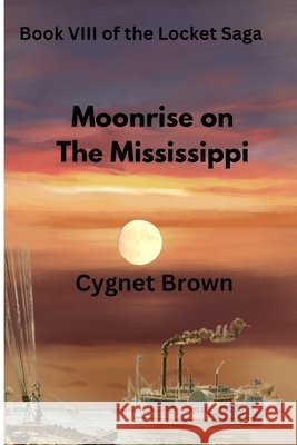 Book VIII of the Locket Saga: Moonrise on the Mississippi Brown, Cygnet A. 9798987915356