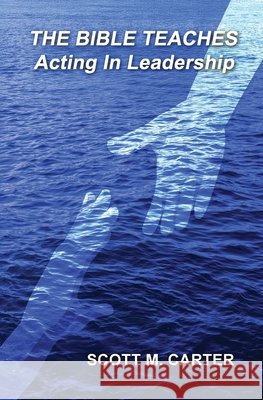 The Bible Teaches Acting In Leadership: Leadership Carter, Scott M. 9798987917046 Scott M Carter