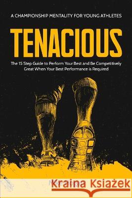 Tenacious - A Championship Mentality for Young Athletes Mike Hogan 9798987950531