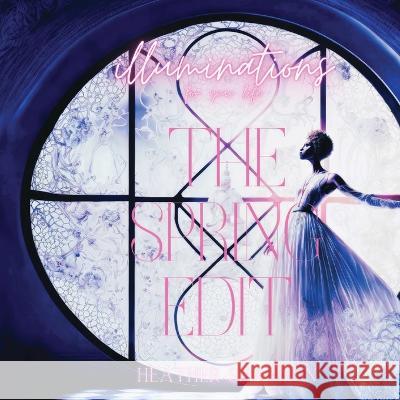 Illuminations For Your Life: The Spring Edit Heather Shannon   9798987982228 Heather Hammond