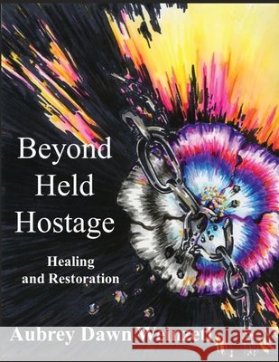 Beyond Held Hostage: Healing and Restoration Aubrey Dawn Weinzetl Krystle Van Roekel Valerie And Douglas Weinzetl 9798987989319