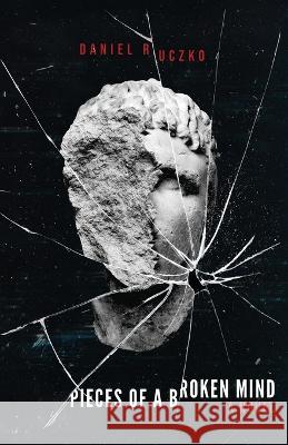Pieces of a Broken Mind Daniel Ruczko   9798987997949 Mind Pollution Publishing