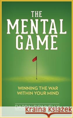 The Mental Game: Winning the War Within Your Mind Darrin Donnelly   9798988010203 Shamrock New Media, Inc.