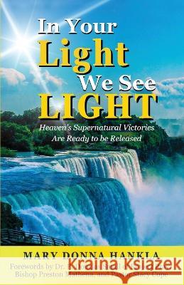 In Your Light We See LIGHT: Heaven's Supernatural Victories Are Ready To Be Released Mary Donna Hankla Douglas Small Stacy Cope 9798988039402