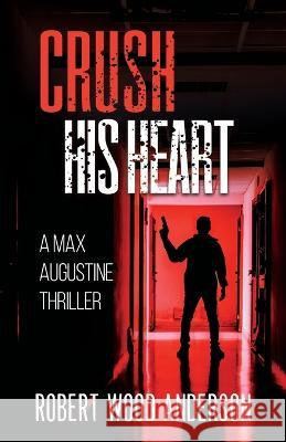 Crush HIs Heart: A Max Augustine Thriller Robert Wood Anderson   9798988106241 Tautly Sharp LLC