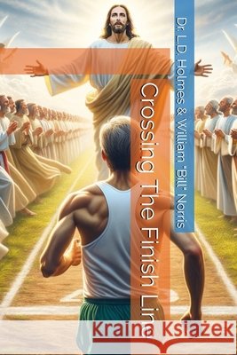 Crossing The Finish Line Norris, William Bill, Holmes, L. D. 9798988113737