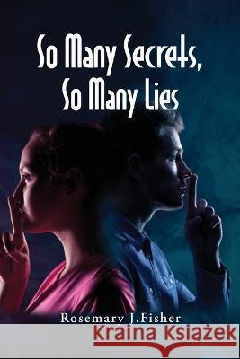 So Many Secrets, So Many Lies Rosemary J Fisher   9798988147107
