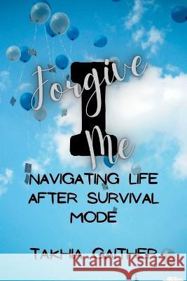 I Forgive Me: Navigating Life After Survival Mode Takhia Gaither   9798988194408 Tsgs Group