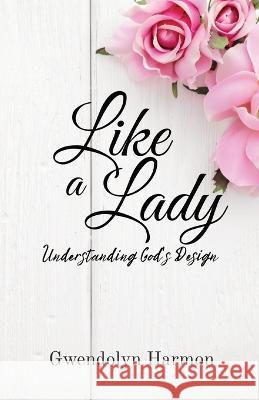 Like a Lady: Understanding God's Design Gwendolyn Harmon   9798988213505 Learning Ladyhood Press