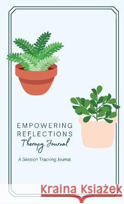 Empowering Reflections Therapy Journal: Empowering Reflections Therapy Journal: A therapy session tracking journal Jasmine Bishop   9798988240617 Olive Tree Health, LLC