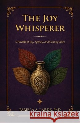 The Joy Whisperer: A Parable of Joy, Agency, and Coming Alive Larde, Pamela A. 9798988251774 Tandem Light Press
