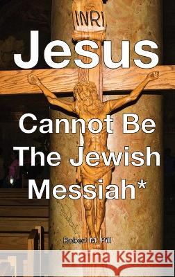 Jesus Cannot Be The Jewish Messiah* Robert M Pill   9798988291701 Robert M. Pill