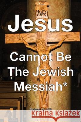 Jesus Cannot Be The Jewish Messiah* Robert M Pill   9798988291718 Robert M. Pill