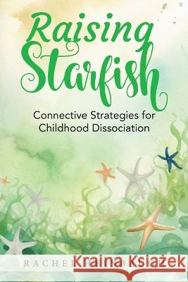 Raising Starfish: Connective Strategies for Childhood Dissociation Rachel Heinbaugh   9798988293002 Rachel Heinbaugh