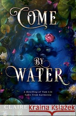 Come by Water: A Retelling of Tam Lin Claire Trella Hill 9798988346333