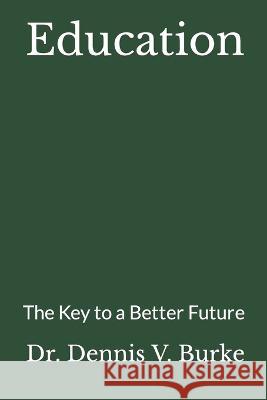 Education: The Key to a Better Future Dr Dennis V Burke   9798988387206
