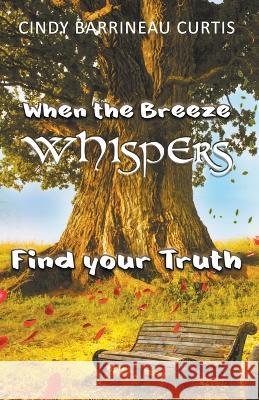 When the Breeze Whispers: Find Your Truth Cindy Barrineau Curtis   9798988450917 Cindy Barrineau Curtis