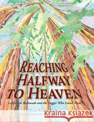 Reaching Halfway to Heaven California Redwoods and the Logger Who Loved Them Lori Peelen, Kathy Goetzel, Katharine Cameron 9798988455813
