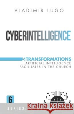 Cyberintelligence: 5 Transformations Artificial Intelligence Facilitates in the Church Lugo, Vladimir 9798988461180 Tepui Media, LLC