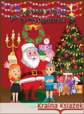 Zoey and Clark's Adventures To The North Pole Ej Clark-Sledge 9798988686118