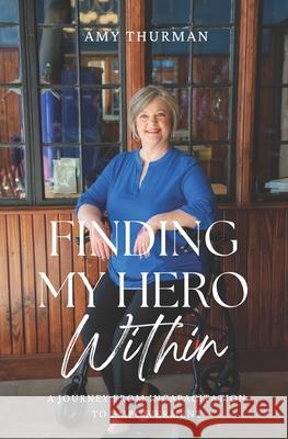 Finding My Hero Within: A Journey from Incapacitation to Empowerment Amy Thurman 9798989123605