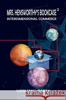 Mrs. Hensworthy's Bookcase 2: Interdimensional Commerce Norman J Barta 9798989137183