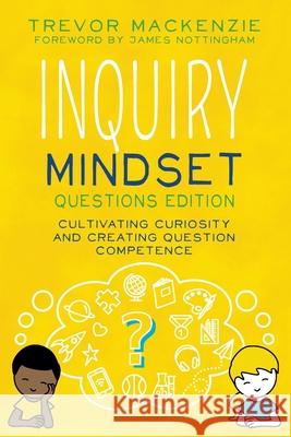 Inquiry Mindset: Cultivating Curiosity and Creating Question Competence Trevor MacKenzie 9798989148981