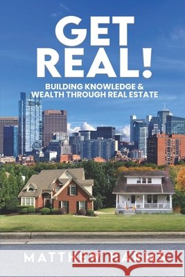 Get Real!: Building Knowledge & Wealth Through Real Estate Matthew Harms 9798989300501