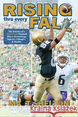 Rising thru every Fall: The Journey of a Notre Dame Football Player Overcoming Injuries, Changes, & Doubts Matt Shelton 9798989313303