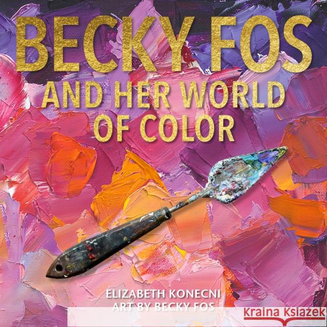 The Colorful World of Becky Fos Elizabeth Konecni 9798989403455 Susan Schadt Press, LLC